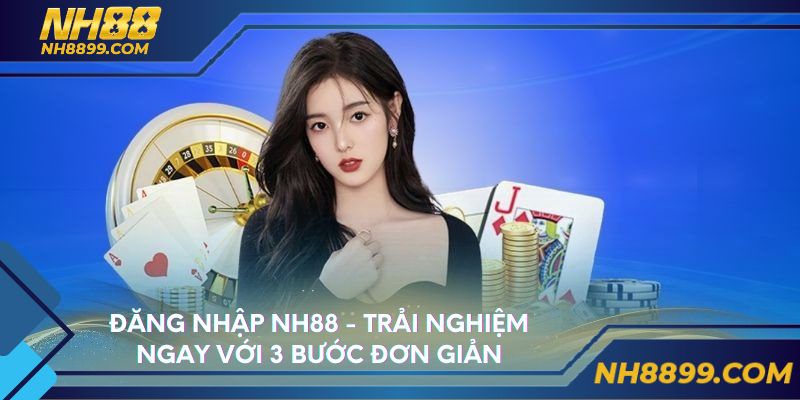 Đăng Nhập NH88 - Trải Nghiệm Ngay Với 3 Bước Đơn Giản
