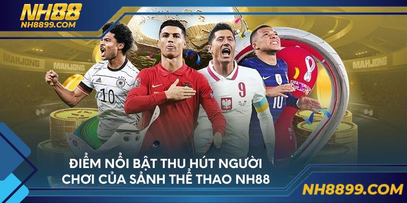 Điểm nổi bật thu hút người chơi của sảnh thể thao NH88