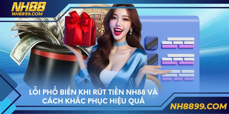 Lỗi phổ biến khi rút tiền NH88 và cách khắc phục hiệu quả