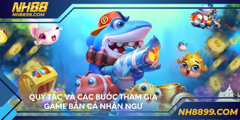 Quy tắc và các bước tham gia game Bắn cá Nhân Ngư