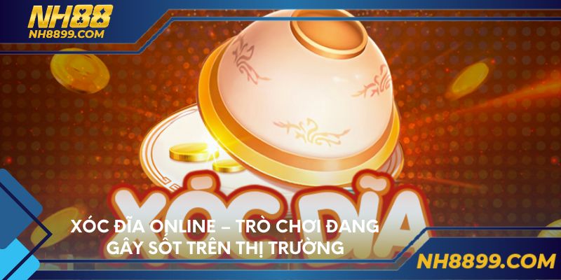 Xóc đĩa online – Trò chơi đang gây sốt trên thị trường